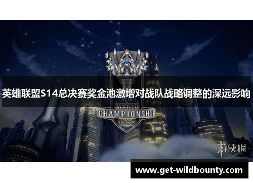 英雄联盟S14总决赛奖金池激增对战队战略调整的深远影响