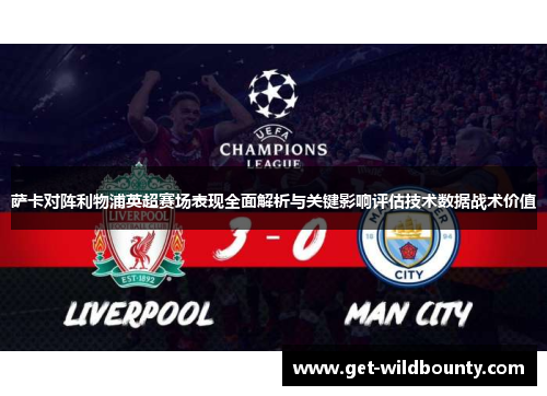 萨卡对阵利物浦英超赛场表现全面解析与关键影响评估技术数据战术价值 萨卡对阵利物浦英超赛场表现全面解析与关键影响评估技术数据战术价值