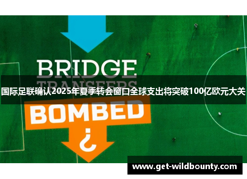国际足联确认2025年夏季转会窗口全球支出将突破100亿欧元大关 国际足联确认2025年夏季转会窗口全球支出将突破100亿欧元大关