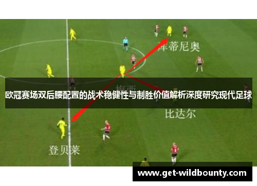 欧冠赛场双后腰配置的战术稳健性与制胜价值解析深度研究现代足球 欧冠赛场双后腰配置的战术稳健性与制胜价值解析深度研究现代足球