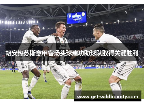 胡安热苏斯意甲客场头球建功助球队取得关键胜利