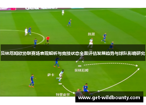 贝林厄姆欧协联赛场表现解析与竞技状态全面评估发展趋势与球队影响研究 贝林厄姆欧协联赛场表现解析与竞技状态全面评估发展趋势与球队影响研究
