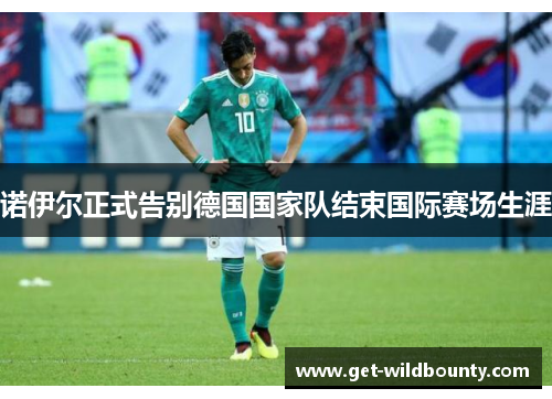 诺伊尔正式告别德国国家队结束国际赛场生涯