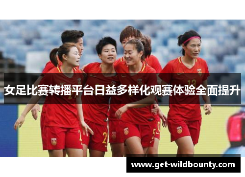 女足比赛转播平台日益多样化观赛体验全面提升