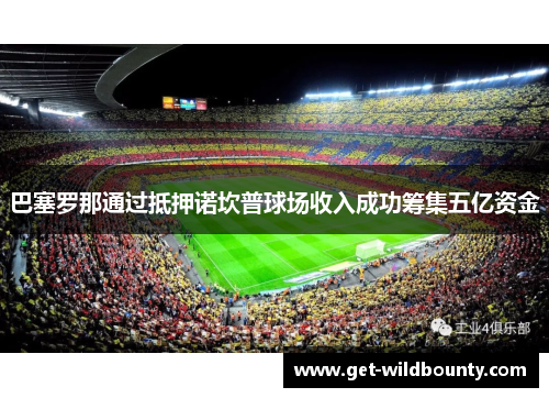巴塞罗那通过抵押诺坎普球场收入成功筹集五亿资金