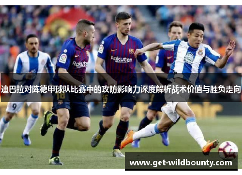 迪巴拉对阵德甲球队比赛中的攻防影响力深度解析战术价值与胜负走向