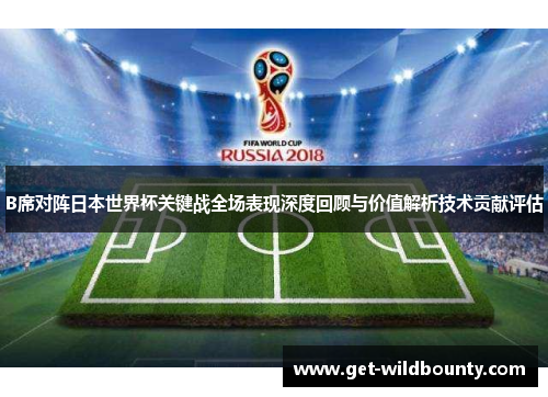 B席对阵日本世界杯关键战全场表现深度回顾与价值解析技术贡献评估