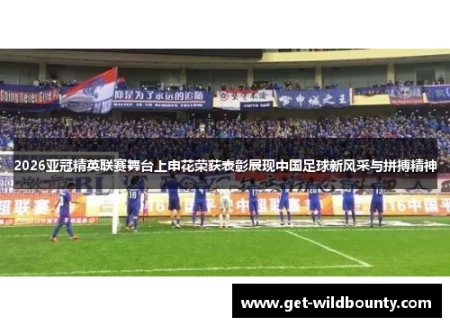 2026亚冠精英联赛舞台上申花荣获表彰展现中国足球新风采与拼搏精神 2026亚冠精英联赛舞台上申花荣获表彰展现中国足球新风采与拼搏精神
