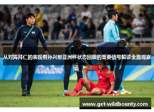 从对阵拜仁的表现看孙兴慜亚洲杯状态回暖的重要信号解读全面观察 从对阵拜仁的表现看孙兴慜亚洲杯状态回暖的重要信号解读全面观察
