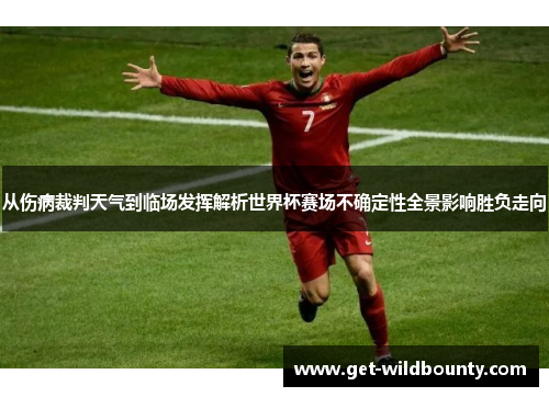 从伤病裁判天气到临场发挥解析世界杯赛场不确定性全景影响胜负走向 从伤病裁判天气到临场发挥解析世界杯赛场不确定性全景影响胜负走向