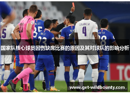 国家队核心球员因伤缺席比赛的原因及其对球队的影响分析 国家队核心球员因伤缺席比赛的原因及其对球队的影响分析