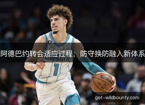 阿德巴约转会适应过程，防守换防融入新体系