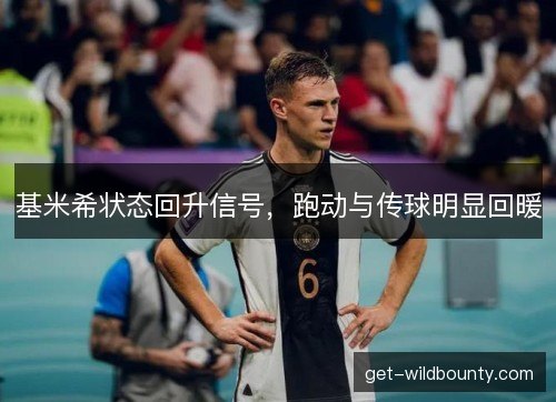 基米希状态回升信号，跑动与传球明显回暖