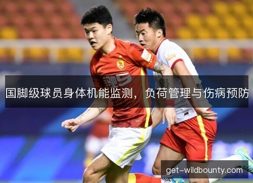国脚级球员身体机能监测，负荷管理与伤病预防