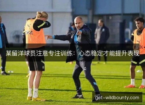 某留洋球员注意专注训练：心态稳定才能提升表现